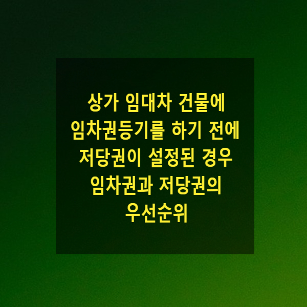  상가 임대차 건물에 임차권등기를 하기 전에 저당권이 설정된 경우 임차권과 저당권의 우선순위
