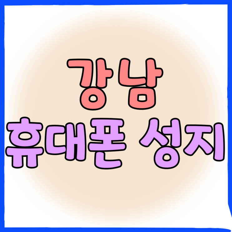 강남 휴대폰 성지 핸드폰 싸게 교체하는 법 강남 휴대폰 성지 핸드폰 싸게 교체하는 법