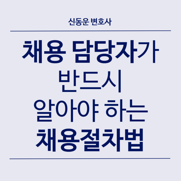 [기업 법률정보] #36. 채용 담당자가 반드시 알아야 할 채용절차법