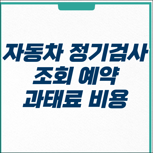  자동차 정기검사 주기 조회 예약 방법 비용 과태료