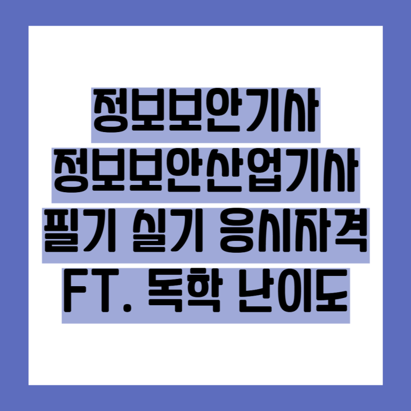 정보보안기사, 정보보안산업기사 필기 실기 알아보고 응시자격 준비 FT. 독학 난이도