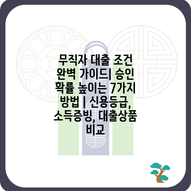 무직자 대출 조건 완벽 가이드| 승인 확률 높이는 7가지 방법 | 신용등급, 소득증빙, 대출상품....