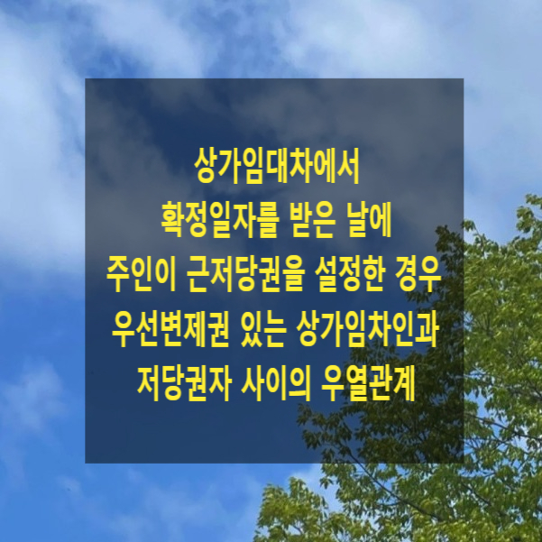  상가임대차에서 확정일자를 받은 날에 주인이 근저당 설정한 경우 우선변제권 있는 상가임차인과 저당권자 사이의 우열관계