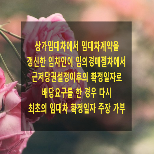 상가임대차에서 임대차계약을 갱신한 임차인이 임의경매절차에서 근저당권설정이후의 확정일자로 배당요구를 한 경우 다시 최초의 임대차 확정일자 주장 가부