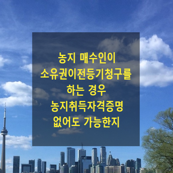  농지 매수인이 소유권이전등기청구를 하는 경우 농지취득자격증명 없어도 가능한지(이전등기)