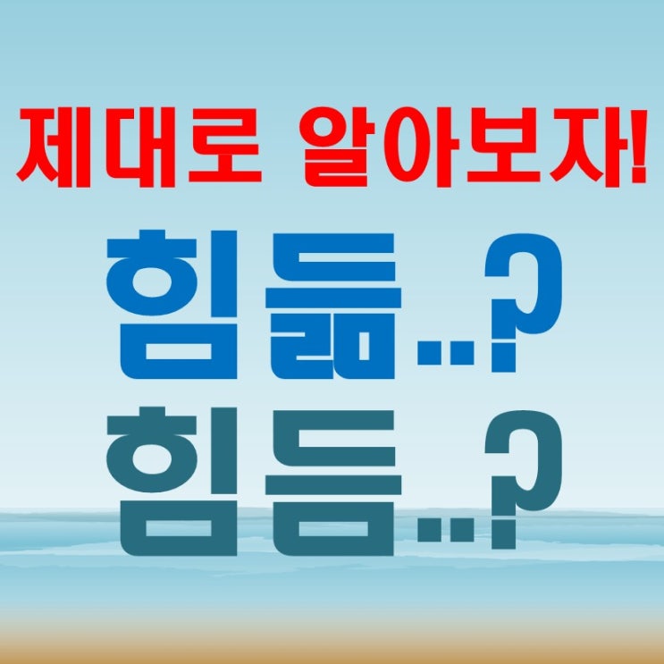  힘듬과 힘듦 뭐가 맞을까? 헷갈리는 맞춤법 해결법