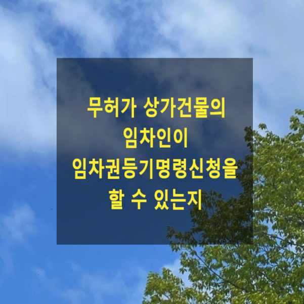  무허가, 미등기 상가건물의 임차인이 임차권등기명령신청을 할 수 있는지