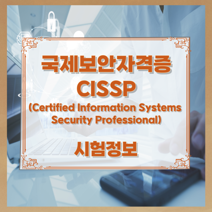 국제보안자격증 CISSP(Certified Information Systems Security Professional) 시험정보 국제보안자격증 CISSP(Certified Information Systems Security Professional) 시험정보