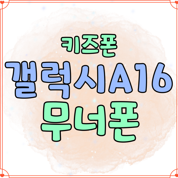 갤럭시 A16 키즈폰 무너폰 가격 주요 기능 갤럭시 A16 키즈폰 무너폰 가격 주요 기능