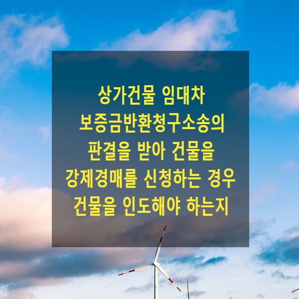  상가건물 임대차 보증금반환청구소송의 판결을 받아 건물을 강제경매를 신청하는 경우 건물을 인도해야 하는지