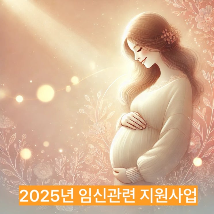  모르면 손해보는 2025년 임신 지원사업 / 임신사전건강관리, 난임검사 및 시술, 냉동난자지원, 임신기 근로시간단축