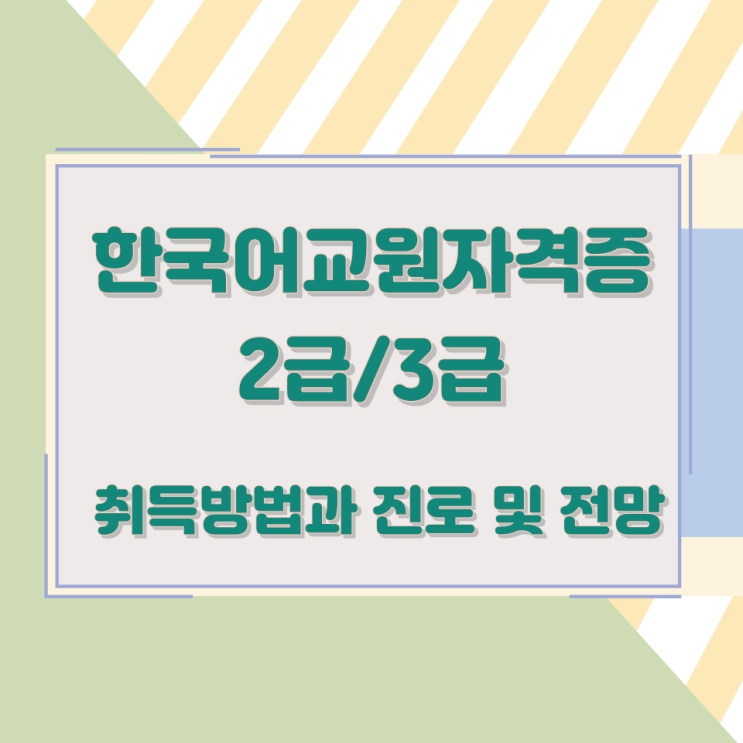 한국어교원자격증 2급/3급 취득방법과 진로 및 전망 한국어교원자격증 2급/3급 취득방법과 진로 및 전망