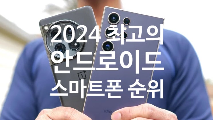 2024년 최고의 안드로이드 폰 순위에서 갤럭시 S24 울트라 순위는 ? 2024년 최고의 안드로이드 폰 순위에서 갤럭시 S24 울트라 순위는 ?