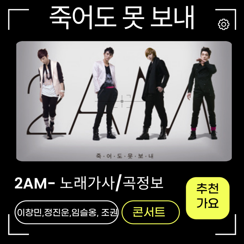 2AM투에이엠 - 죽어도 못보내 노래가사 곡정보 시계영상은 아직 충격적인 무대야! 콘서트 가....