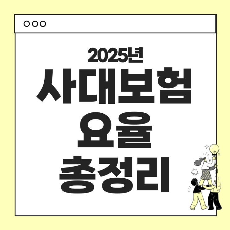  2025년 사대보험 요율 정리 : 변경사항 및 상세내용 안내, 보험료 계산 (사례별 탐구)
