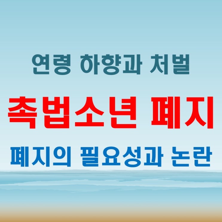  촉법소년 폐지 연령 하향과 처벌, 그 필요성과 논란