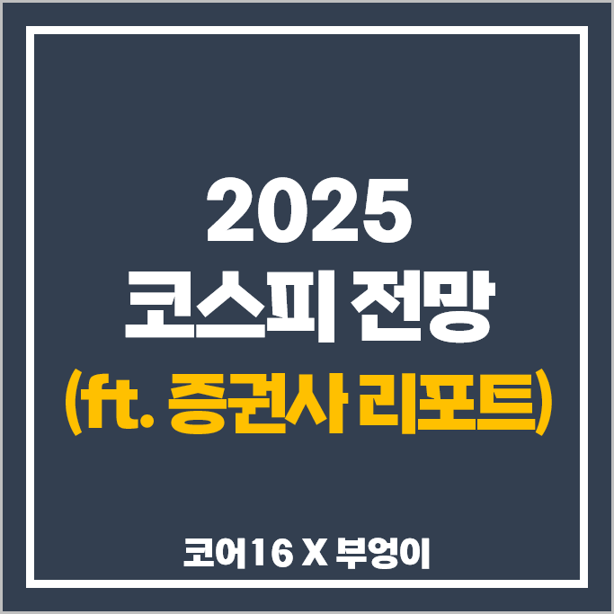 2025년 코스피 지수 전망 : 코어16 증권사 리포트 주식 분석 2025년 코스피 지수 전망 : 코어16 증권사 리포트 주식 분석
