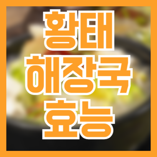  황태해장국 효능 7가지! 술먹고 다음날엔!?