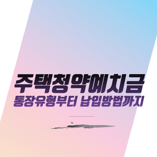  주택청약 예치금: 통장 유형부터 납입방법까지