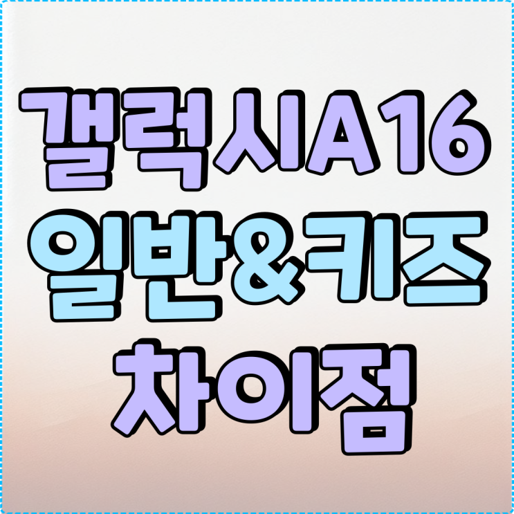 갤럭시 A16 일반폰 키즈폰 차이점 알아보기 갤럭시 A16 일반폰 키즈폰 차이점 알아보기