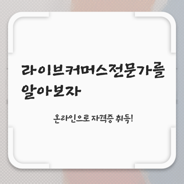  라이브커머스전문가 필기 , 라이브커머스전문가 자격증 1급,2급 동시에 준비한 과정 , 구직정보