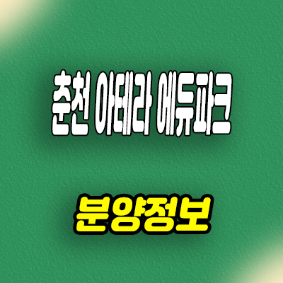  춘천 만천리 금호어울림 2차 아테라 에듀파크 미분양아파트 줍줍 분양가격