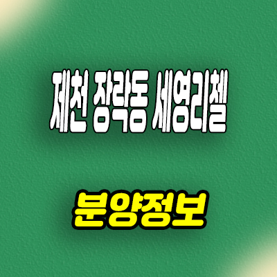  제천 장락동 미분양 아파트 세영리첼 신축 선착순 동호지정 줍줍 분양가
