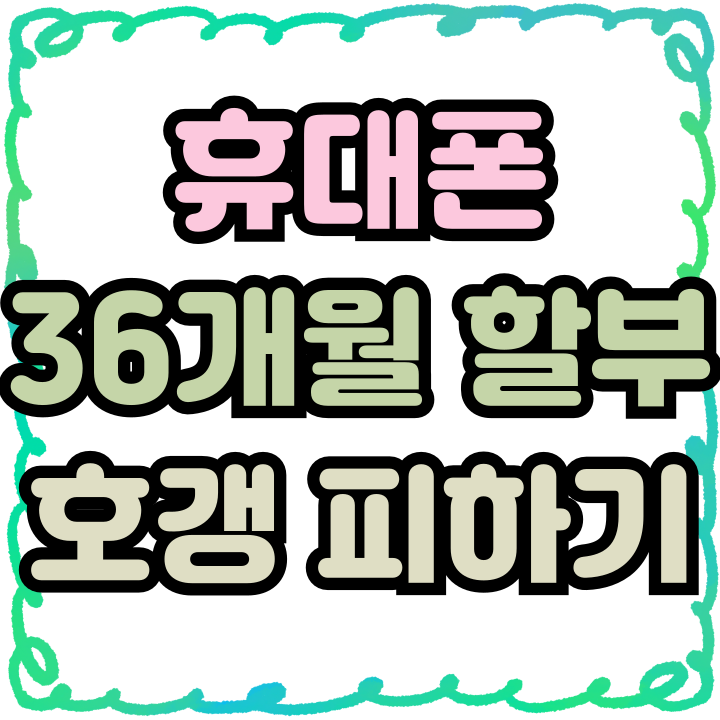 휴대폰 36개월 할부 개통 호갱 안당하는 방법 휴대폰 36개월 할부 개통 호갱 안당하는 방법