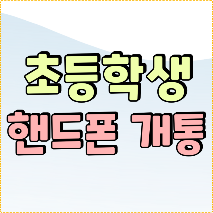 초등학생 핸드폰 개통 부모가 알아야할 주요기능 초등학생 핸드폰 개통 부모가 알아야할 주요기능