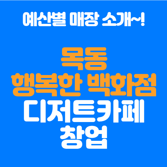  목동 행복한백화점 창업 디저트카페 예산별 매장~!
