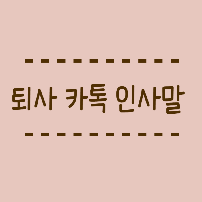  퇴사 카톡 인사말 마무리할땐 이렇게 애기하세요.