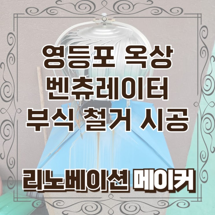  영등포 옥상 벤츄레이터 부식 철거 시공