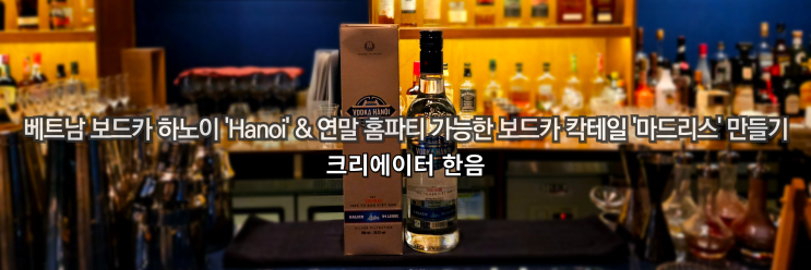  베트남 보드카 하노이 'Hanoi' & 연말 홈파티 가능한 보드카 칵테일 '마드리스' 만들기