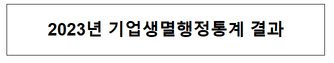 2023년 기업생멸행정통계 결과 2023년 기업생멸행정통계 결과
