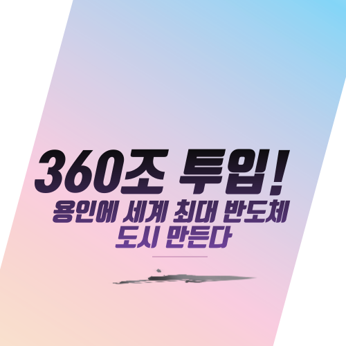 360조 투입!  용인에 세계 최대 반도체 도시 만든다