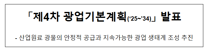 「제4차 광업기본계획(‘25~’34)」 발표 「제4차 광업기본계획(‘25~’34)」 발표