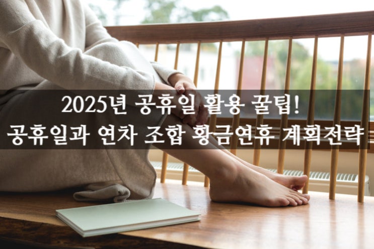  2025년 공휴일 활용 꿀팁! 공휴일과 연차 조합 황금연휴 계획 전략