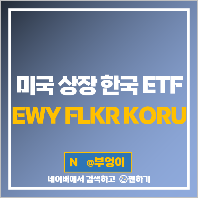미국 상장 한국 ETF 투자 방법 EWY FLKR KORU 주가 배당 미국 상장 한국 ETF 투자 방법 EWY FLKR KORU 주가 배당