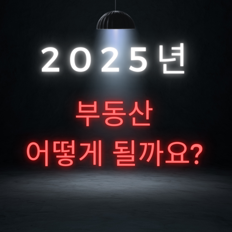  2025년 부동산 시장 상반기는 어렵고 하반기는 기대감을 갖자