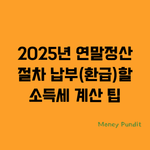  2025년 연말정산 절차 납부(환급)할 소득세 계산 팁