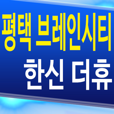  평택 브레인시티 한신더휴 아파트 장안동 7블럭 미분양 계약조건 분양가 공급