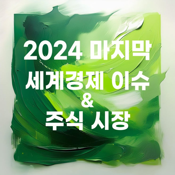  2024년 마지막 세계경제 이슈 및 주식시장 정리