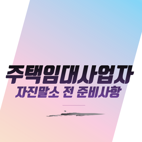  주택임대사업자 자진말소 전 준비사항