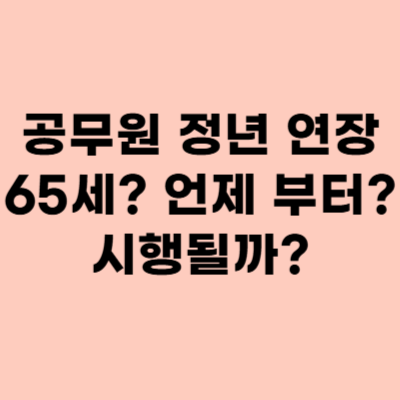  공무원 정년 연장 65세, 언제부터 시행될까?