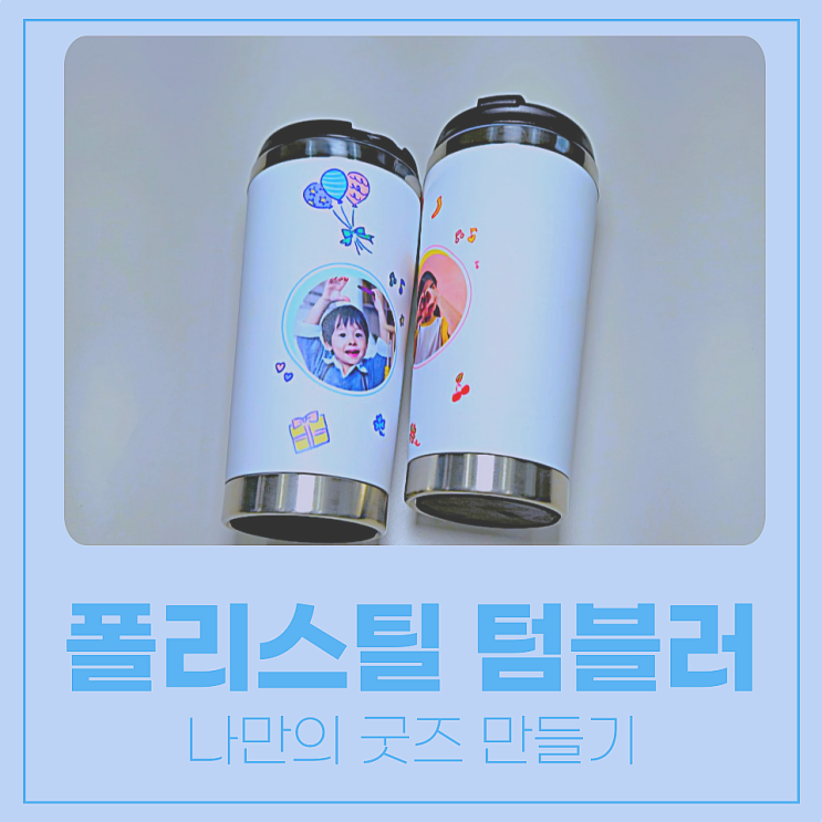  폴리스틸 텀블러 / 나만의 굿즈 만들기