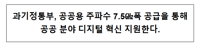 과기정통부, 공공용 주파수 7.5폭 공급을 통해 공공 분야 디지털 혁신 지원한다. 과기정통부, 공공용 주파수 7.5폭 공급을 통해 공공 분야 디지털 혁신 지원한다.