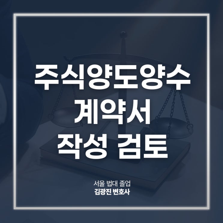  주식양도양수계약서 작성 검토 자문 필요하다면, 강남주식매매거래변호사 상담