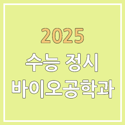2025 바이오공학과 수능 정시 가군·나군·다군 배치표 | 표준점수 및 백분위 2025 바이오공학과 수능 정시 가군·나군·다군 배치표 | 표준점수 및 백분위