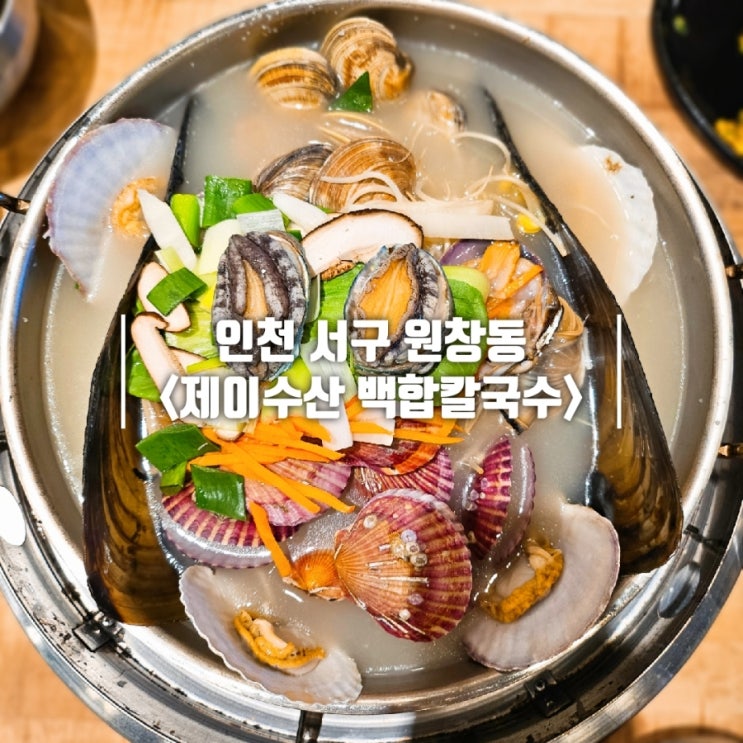  인천 칼국수 조개전골 맛있는 원창동 제이수산 백합칼국수