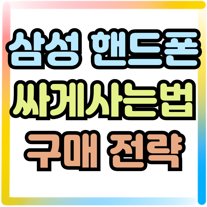 삼성 핸드폰 싸게사는법 경제적 구매 전략 삼성 핸드폰 싸게사는법 경제적 구매 전략